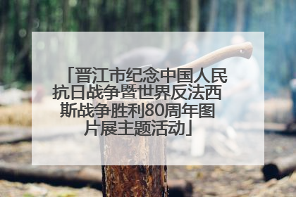 晋江市纪念中国人民抗日战争暨世界反法西斯战争胜利80周年图片展主题活动