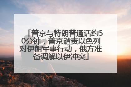普京与特朗普通话约50分钟,普京谴责以色列对伊朗军事行动,俄方准备调解以伊冲突