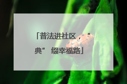 普法进社区，“典” 缀幸福路