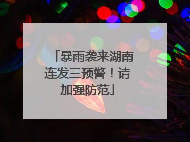 暴雨袭来湖南连发三预警！请加强防范