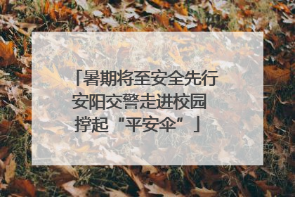 暑期将至安全先行 安阳交警走进校园撑起“平安伞”