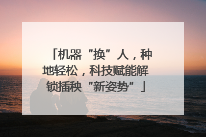 机器“换”人，种地轻松，科技赋能解锁插秧“新姿势”