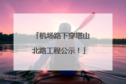 机场路下穿塔山北路工程公示！
