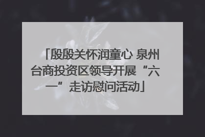 殷殷关怀润童心 泉州台商投资区领导开展“六一”走访慰问活动