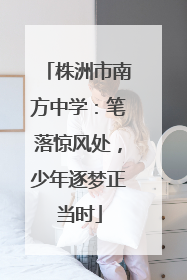 株洲市南方中学：笔落惊风处，少年逐梦正当时