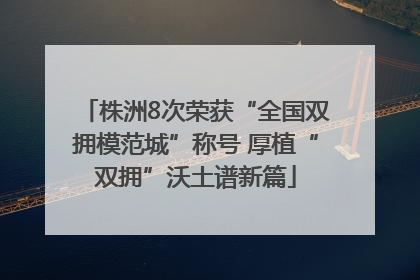 株洲8次荣获“全国双拥模范城”称号 厚植“双拥”沃土谱新篇