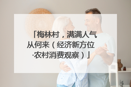 梅林村，满满人气从何来（经济新方位·农村消费观察）
