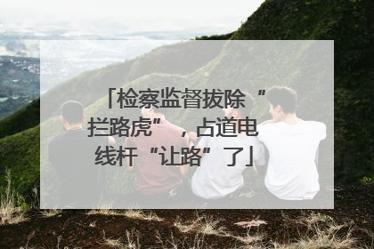 检察监督拔除“拦路虎”，占道电线杆“让路”了