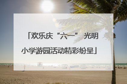 欢乐庆“六一” 光明小学游园活动精彩纷呈