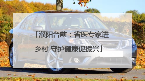 濮阳台前：省医专家进乡村 守护健康促振兴