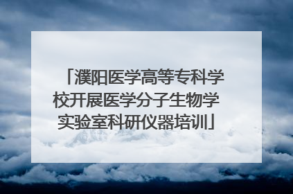 濮阳医学高等专科学校开展医学分子生物学实验室科研仪器培训