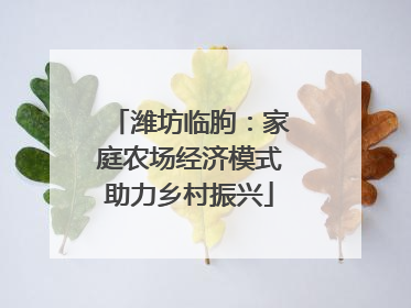 潍坊临朐：家庭农场经济模式助力乡村振兴
