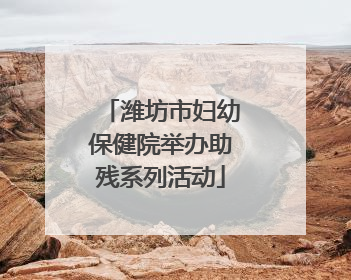 潍坊市妇幼保健院举办助残系列活动