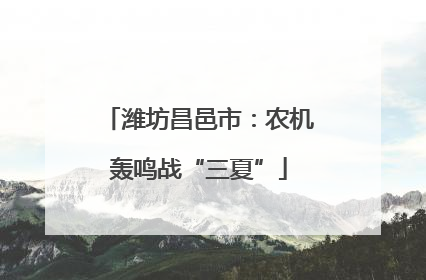 潍坊昌邑市：农机轰鸣战“三夏”