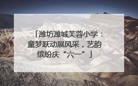 潍坊潍城芙蓉小学：童梦跃动展风采，艺韵缤纷庆“六一”