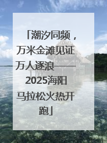 潮汐同频，万米金滩见证万人逐浪——2025海阳马拉松火热开跑