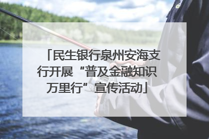 民生银行泉州安海支行开展“普及金融知识万里行”宣传活动