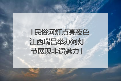 民俗河灯点亮夜色 江西瑞昌举办河灯节展现非遗魅力