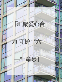汇聚爱心合力 守护“六一”童梦