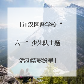 江汉区各学校“六一”少先队主题活动精彩纷呈