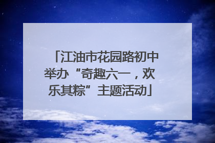 江油市花园路初中举办“奇趣六一，欢乐其粽”主题活动