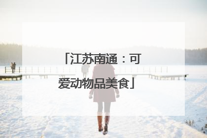 江苏南通：可爱动物品美食