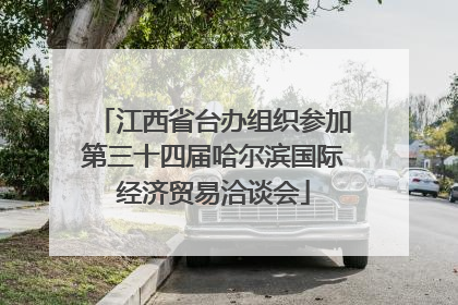 江西省台办组织参加第三十四届哈尔滨国际经济贸易洽谈会