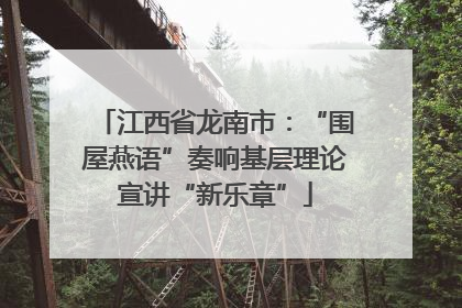 江西省龙南市：“围屋燕语”奏响基层理论宣讲“新乐章”