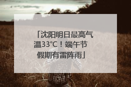 沈阳明日最高气温33℃！端午节假期有雷阵雨