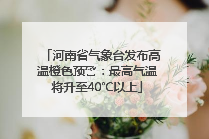 河南省气象台发布高温橙色预警：最高气温将升至40℃以上
