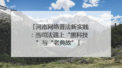 河南网络普法新实践：当司法遇上“黑科技”与“老典故”