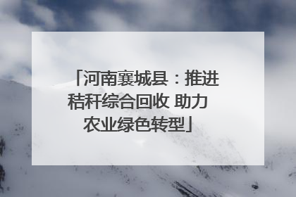 河南襄城县：推进秸秆综合回收 助力农业绿色转型