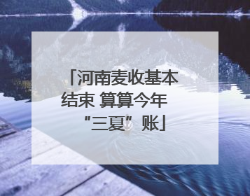 河南麦收基本结束 算算今年“三夏”账