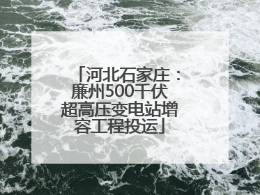 河北石家庄：廉州500千伏超高压变电站增容工程投运