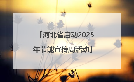 河北省启动2025年节能宣传周活动