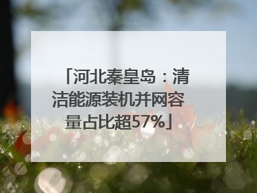 河北秦皇岛：清洁能源装机并网容量占比超57%
