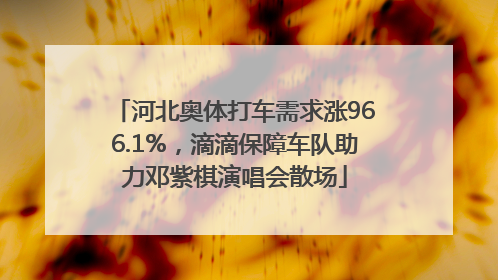 河北奥体打车需求涨966.1%，滴滴保障车队助力邓紫棋演唱会散场