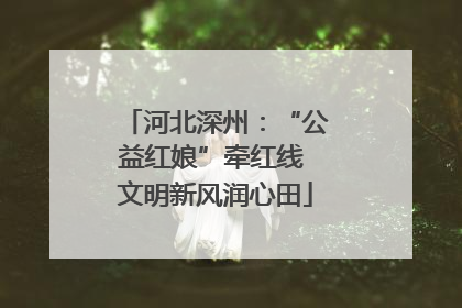 河北深州：“公益红娘”牵红线 文明新风润心田