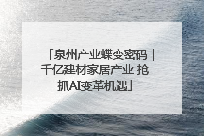 泉州产业蝶变密码｜千亿建材家居产业 抢抓AI变革机遇