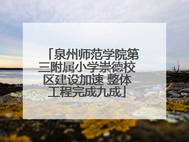 泉州师范学院第三附属小学崇德校区建设加速 整体工程完成九成