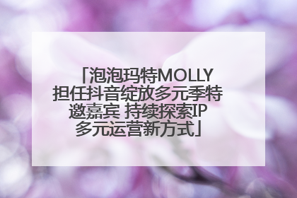 泡泡玛特MOLLY担任抖音绽放多元季特邀嘉宾 持续探索IP多元运营新方式