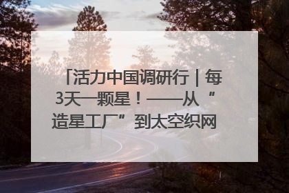 活力中国调研行｜每3天一颗星！——从“造星工厂”到太空织网的“银河速度”