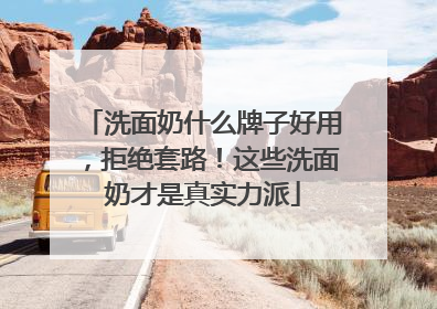 洗面奶什么牌子好用，拒绝套路！这些洗面奶才是真实力派