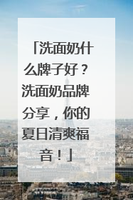 洗面奶什么牌子好？洗面奶品牌分享，你的夏日清爽福音！