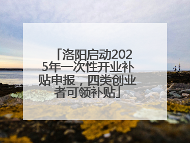 洛阳启动2025年一次性开业补贴申报，四类创业者可领补贴