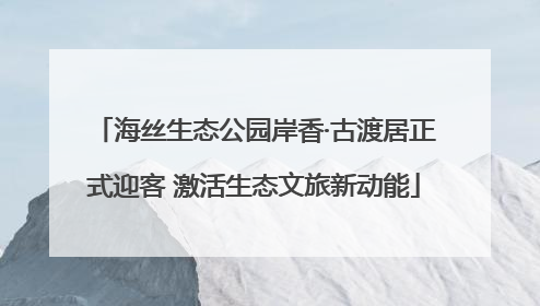 海丝生态公园岸香·古渡居正式迎客 激活生态文旅新动能