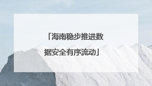 海南稳步推进数据安全有序流动