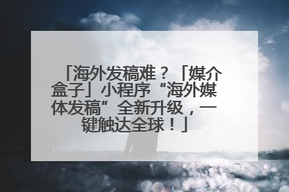 海外发稿难？「媒介盒子」小程序“海外媒体发稿”全新升级，一键触达全球！