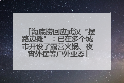 海底捞回应武汉“摆路边摊”：已在多个城市开设了露营火锅、夜宵外摆等户外业态