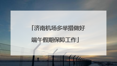 济南机场多举措做好端午假期保障工作